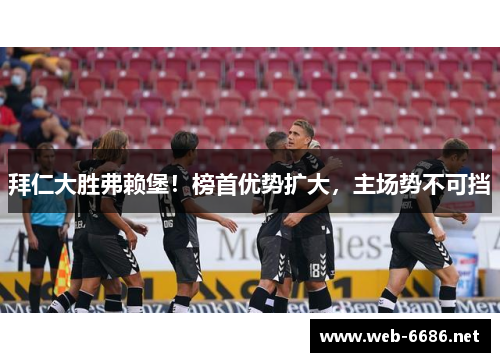 拜仁大胜弗赖堡！榜首优势扩大，主场势不可挡