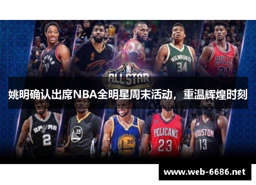 姚明确认出席NBA全明星周末活动，重温辉煌时刻