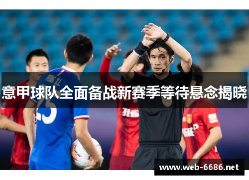 意甲球队全面备战新赛季等待悬念揭晓