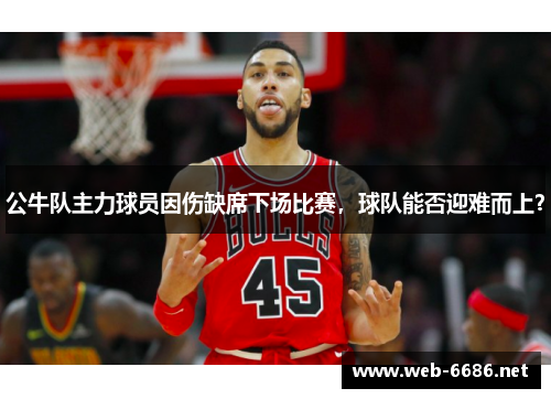 公牛队主力球员因伤缺席下场比赛，球队能否迎难而上？