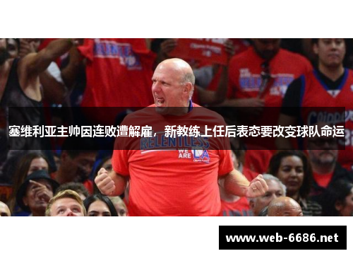 塞维利亚主帅因连败遭解雇，新教练上任后表态要改变球队命运
