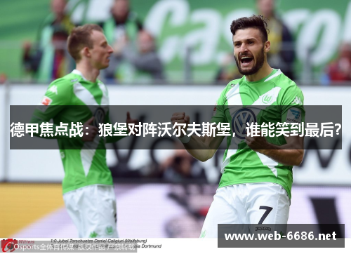 德甲焦点战：狼堡对阵沃尔夫斯堡，谁能笑到最后？